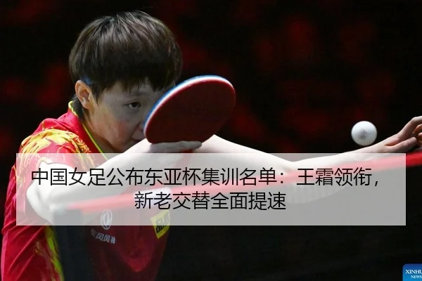 中国女足公布东亚杯集训名单：王霜领衔，新老交替全面提速